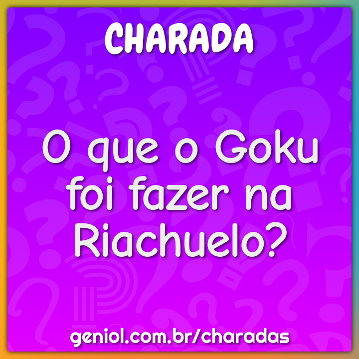 O que o Goku foi fazer na Riachuelo?