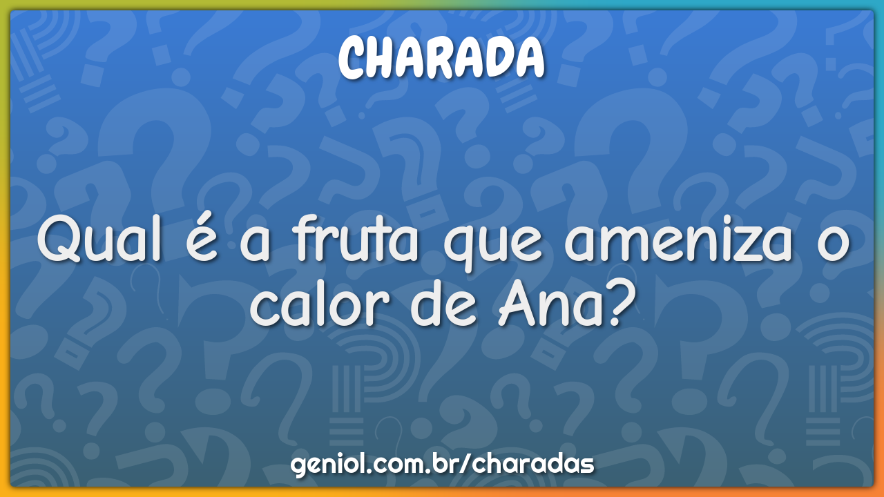 Qual é a fruta que ameniza o calor de Ana?