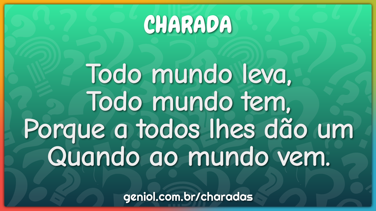 Todo mundo leva, Todo mundo tem, Porque a todos lhes dão um Quando ao...