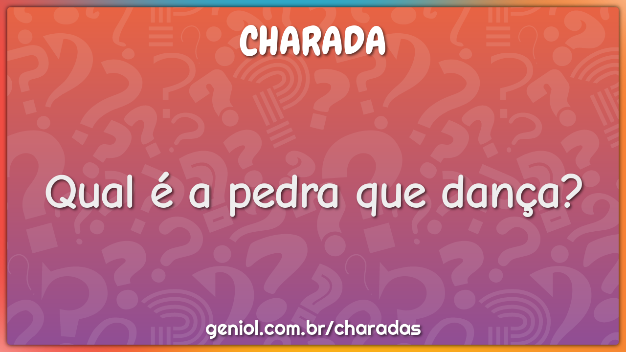 Qual é a pedra que dança?