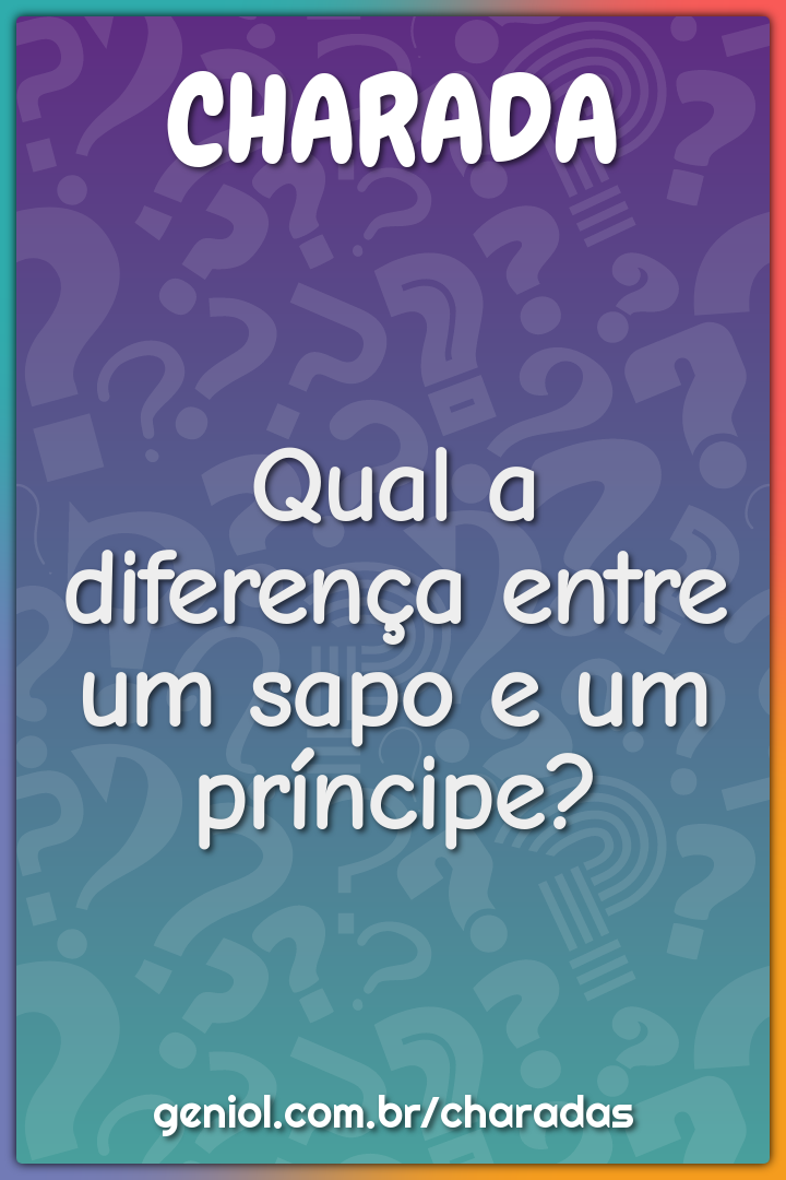 Qual a diferença entre um sapo e um príncipe?