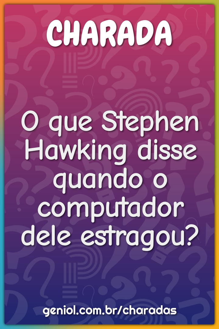 O que Stephen Hawking disse quando o computador dele estragou?