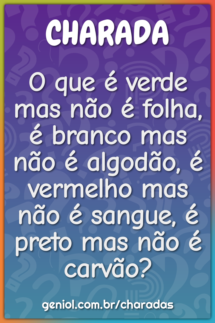 O que é verde mas não é folha, é branco mas não é algodão, é vermelho...