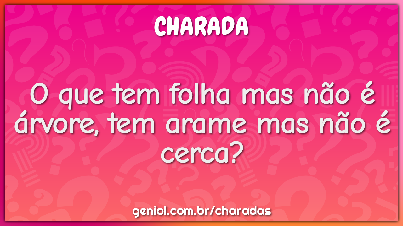 O que tem folha mas não é árvore, tem arame mas não é cerca?