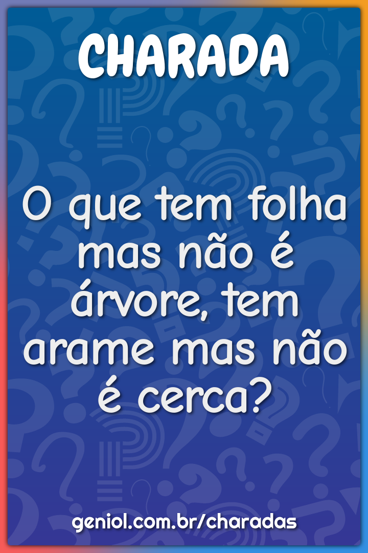 O que tem folha mas não é árvore, tem arame mas não é cerca?