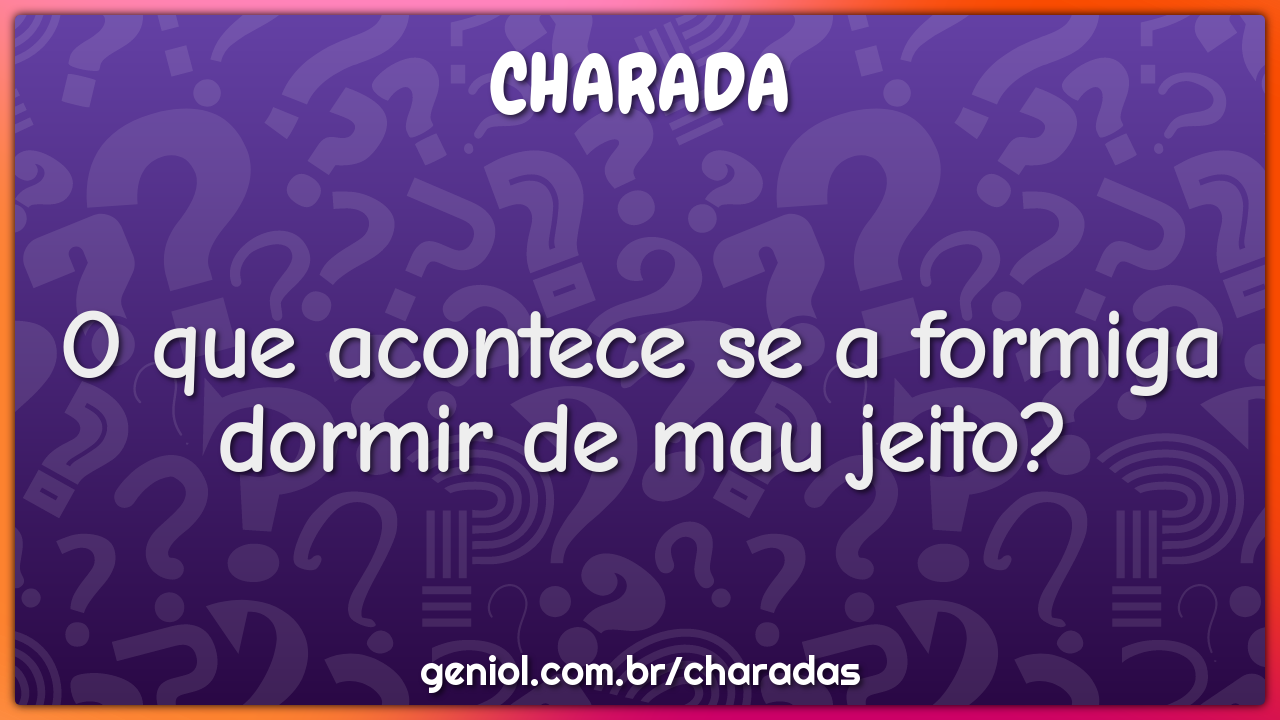 O que acontece se a formiga dormir de mau jeito? - Charada e Resposta ...