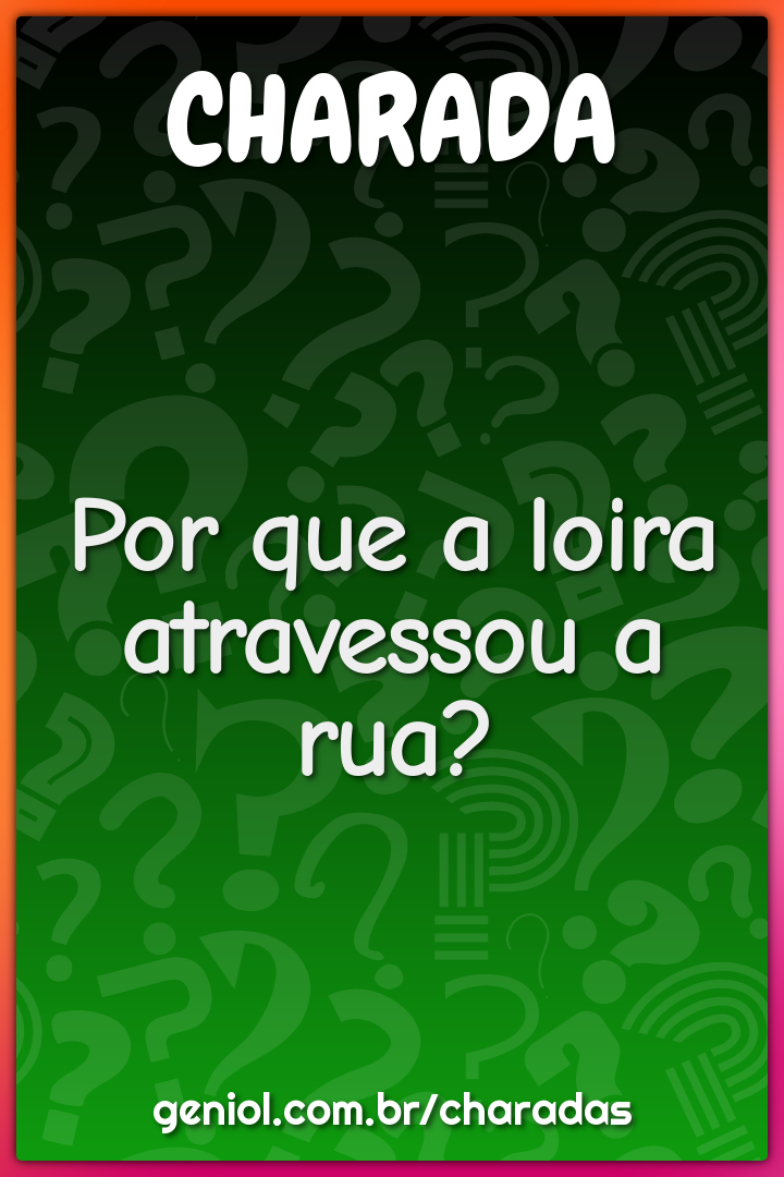 Por que a loira atravessou a rua?