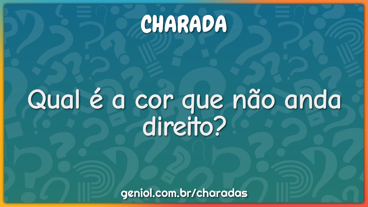 Qual é a cor que não anda direito?