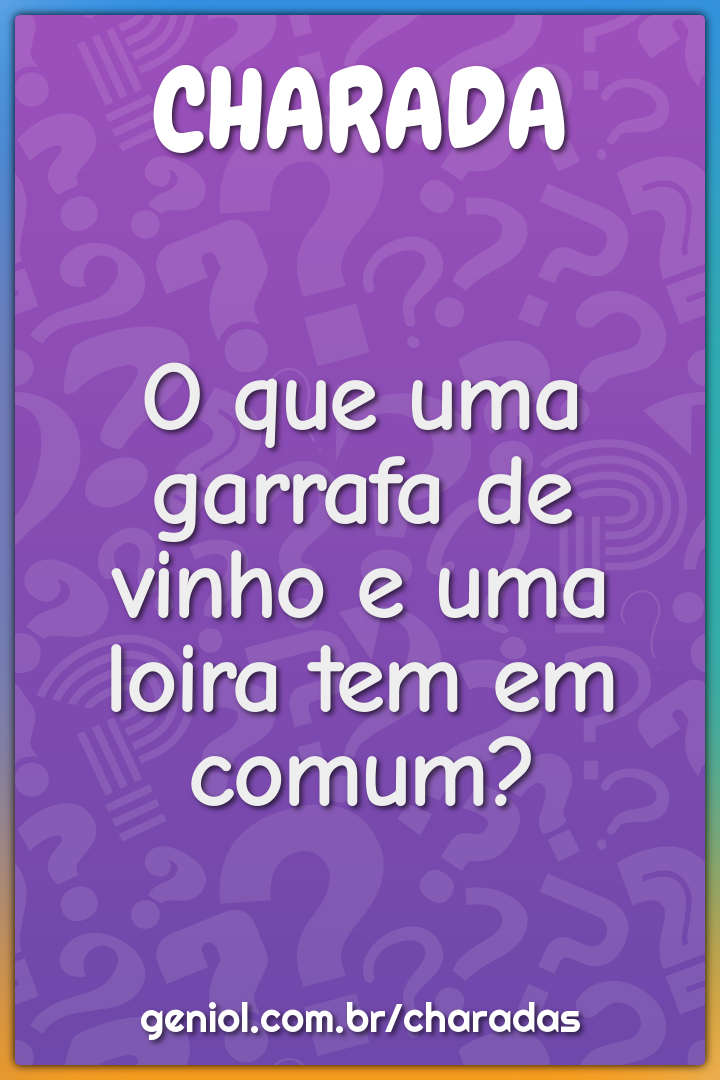 O que uma garrafa de vinho e uma loira tem em comum?