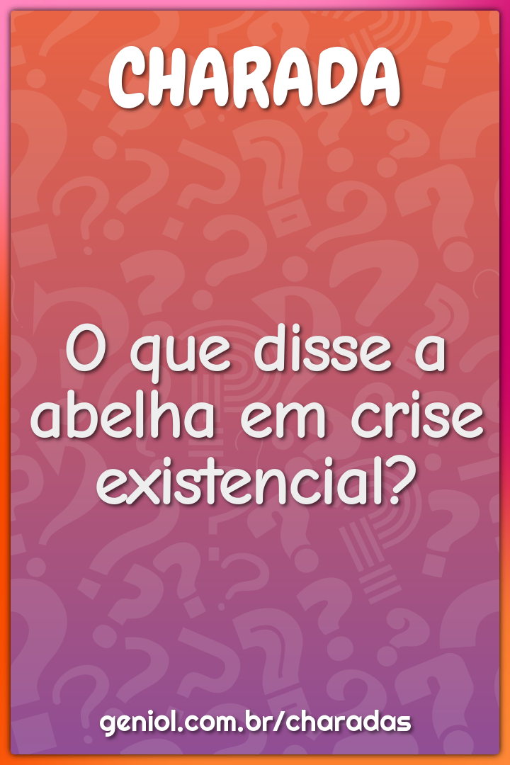 O que disse a abelha em crise existencial?