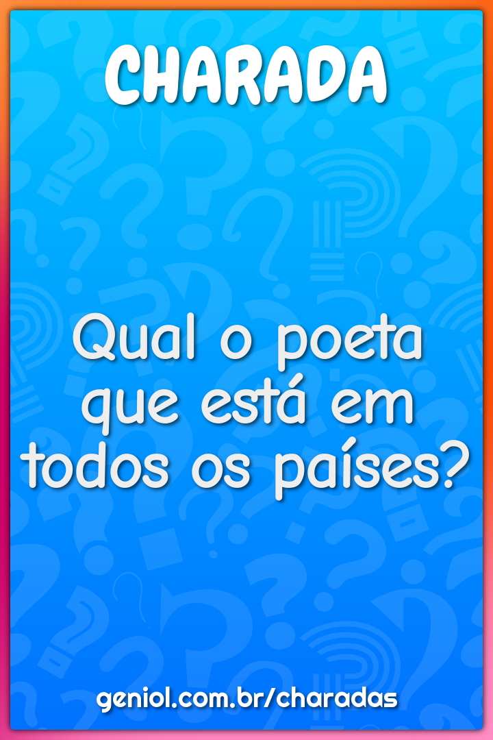 Qual o poeta que está em todos os países?