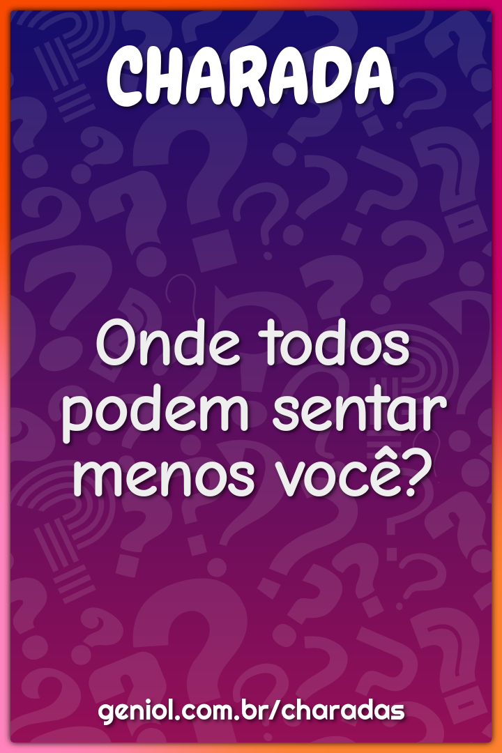 Onde todos podem sentar menos você?