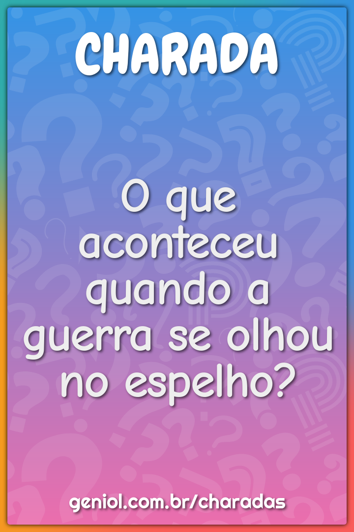 O que aconteceu quando a guerra se olhou no espelho?