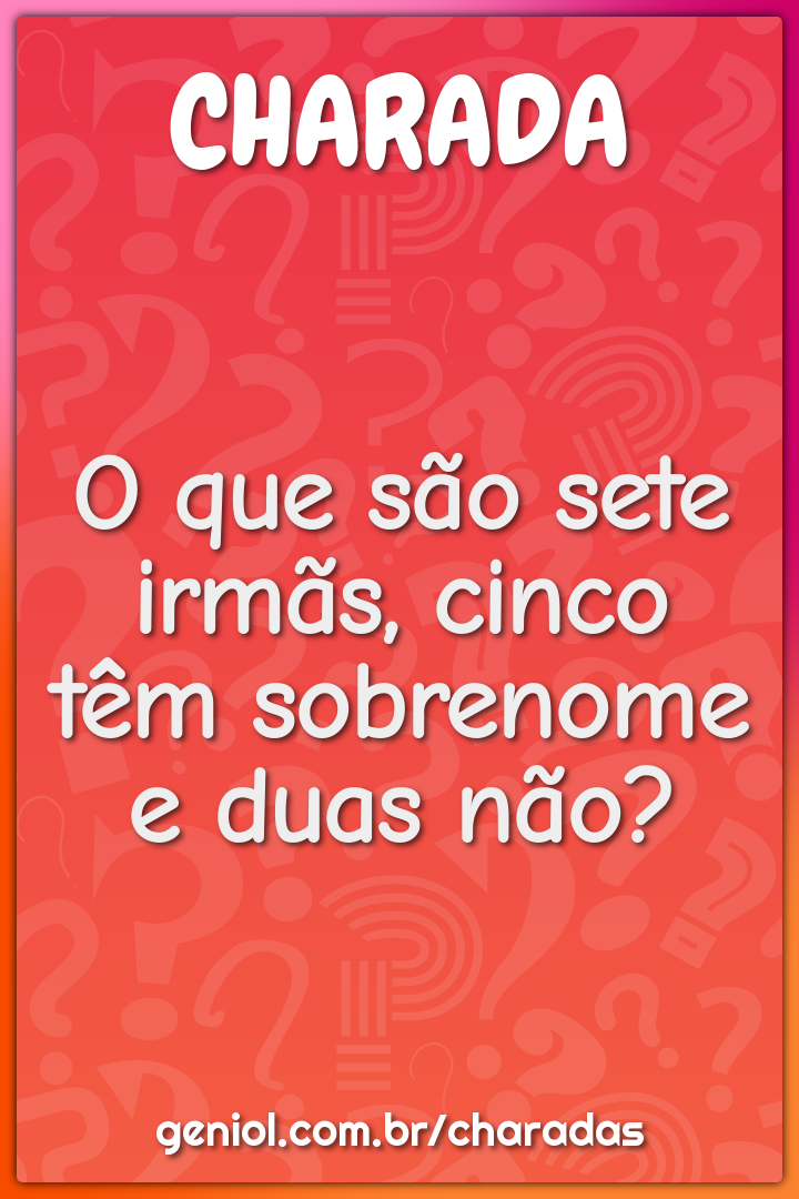 O que são sete irmãs, cinco têm sobrenome e duas não?