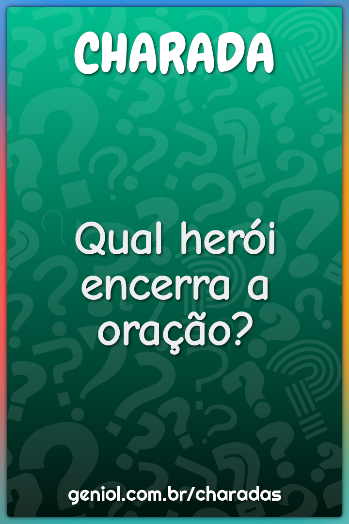 Qual herói encerra a oração?