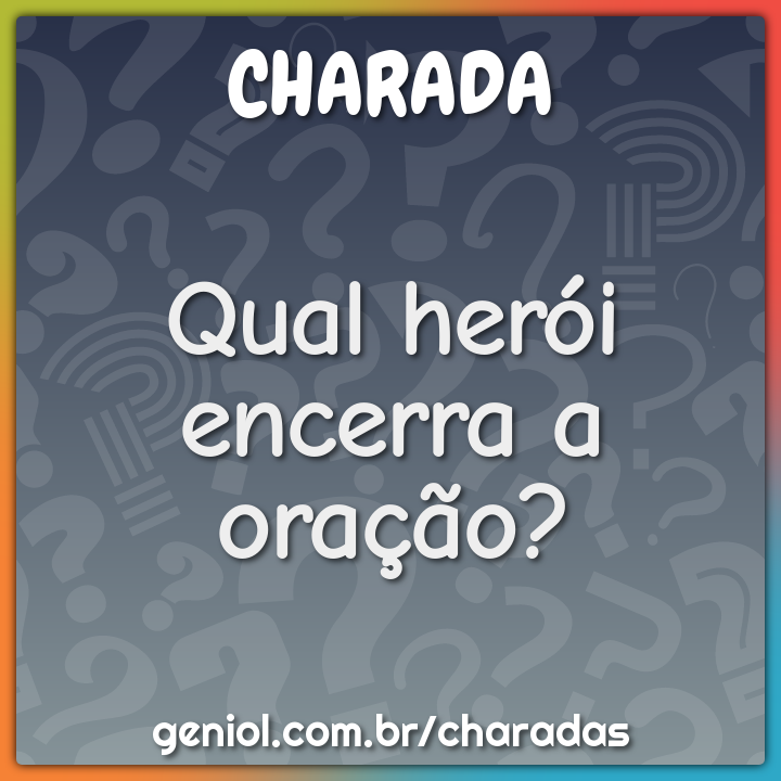 Qual herói encerra a oração?