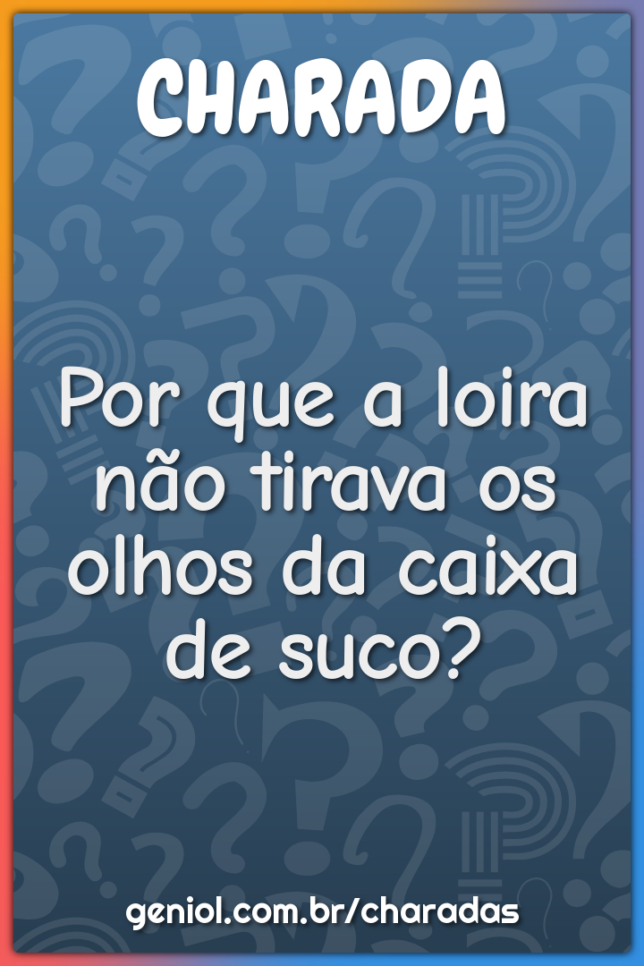 Por que a loira não tirava os olhos da caixa de suco?