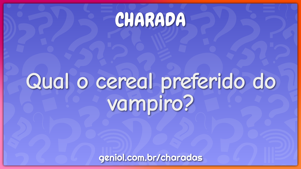 Qual o cereal preferido do vampiro?