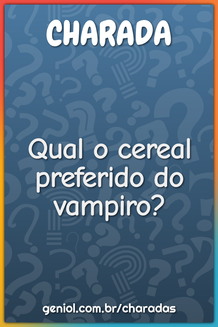 Qual o cereal preferido do vampiro?