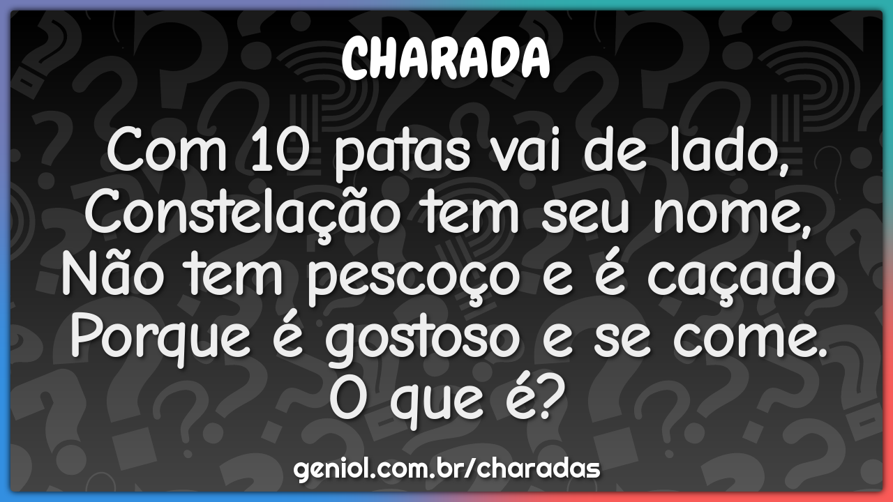 Com 10 patas vai de lado, Constelação tem seu nome, Não tem pescoço e...