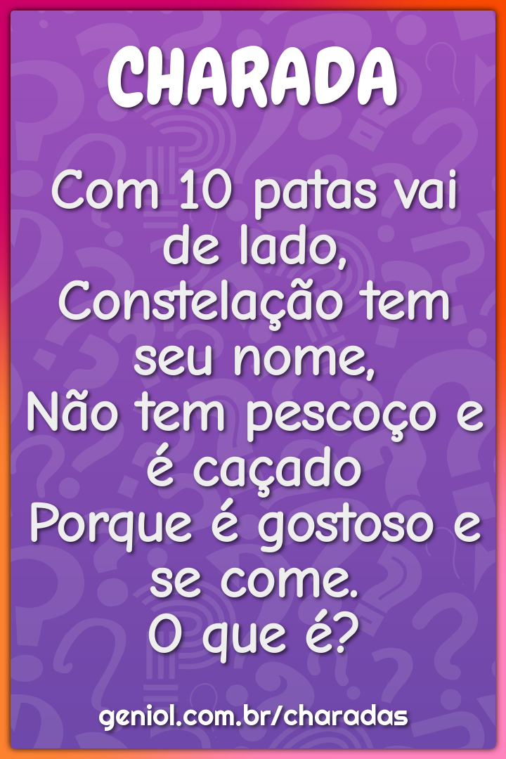 Com 10 patas vai de lado, Constelação tem seu nome, Não tem pescoço e...