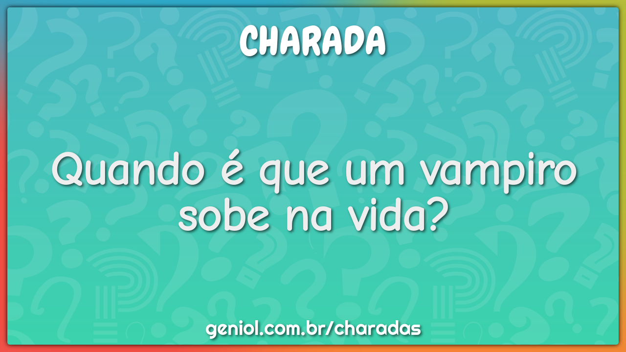 Quando é que um vampiro sobe na vida?