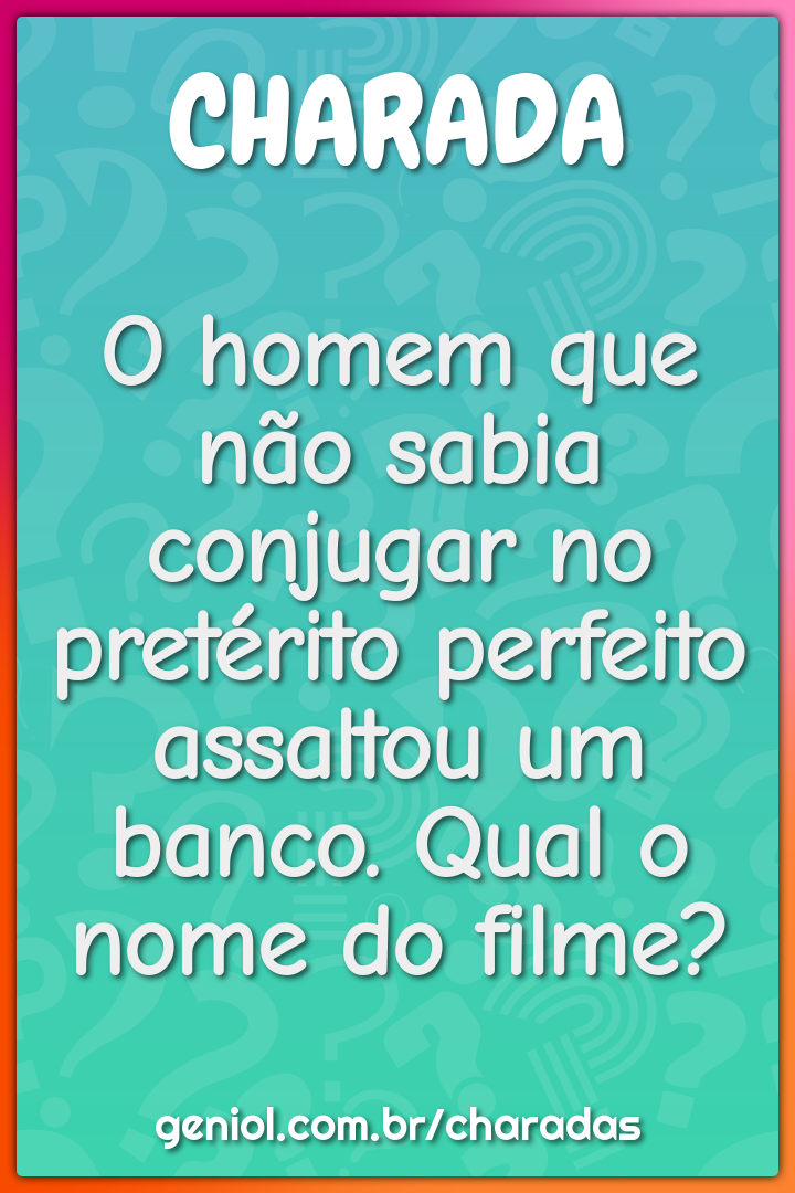 O homem que não sabia conjugar no pretérito perfeito assaltou um...