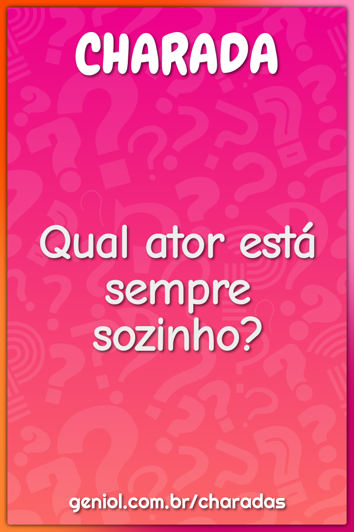 Qual ator está sempre sozinho?