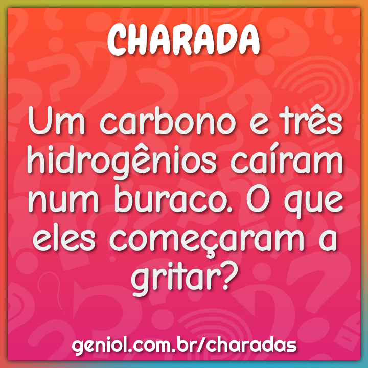 Um carbono e três hidrogênios caíram num buraco. O que eles começaram...