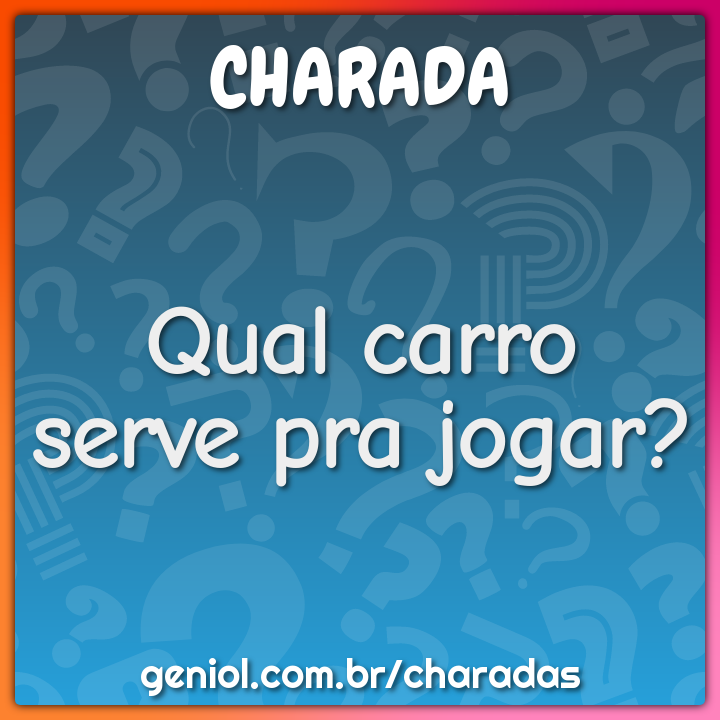 Qual carro serve pra jogar? - Charada e Resposta - Geniol