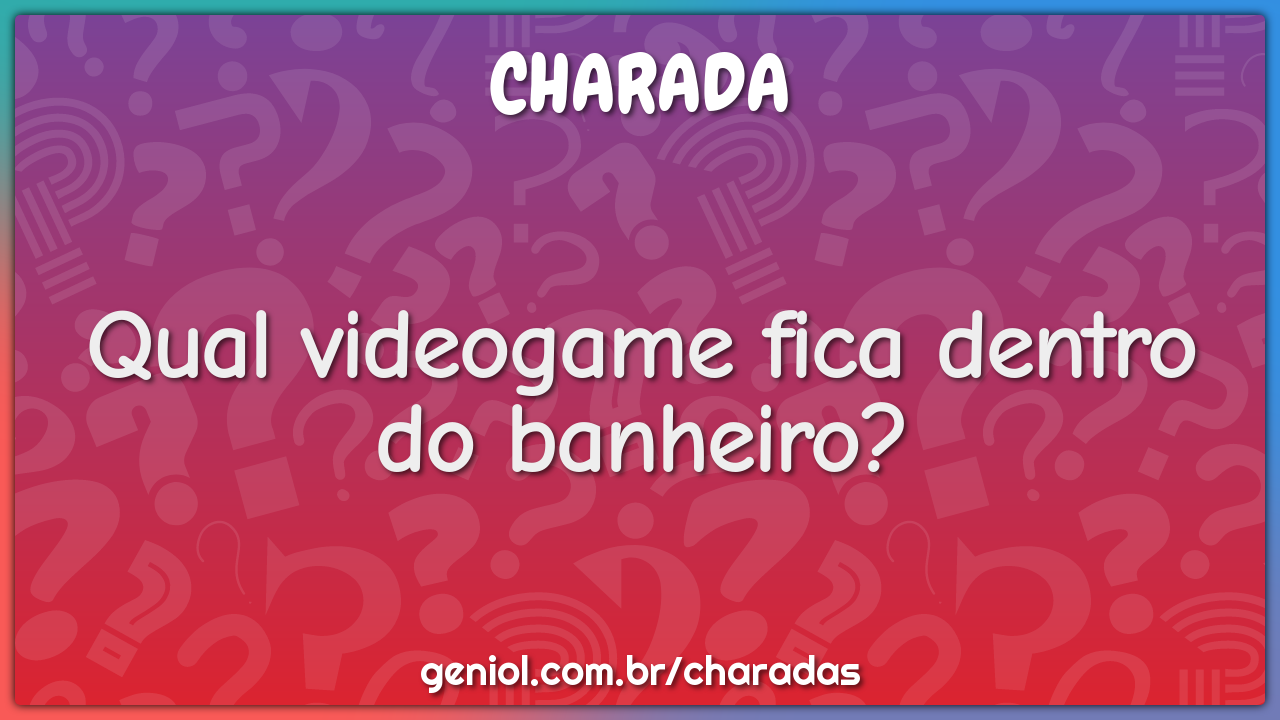 Qual videogame fica dentro do banheiro?