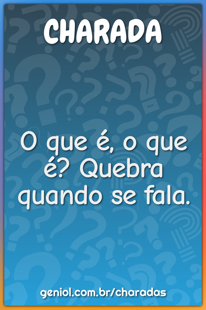 O que é, o que é? Quebra quando se fala.