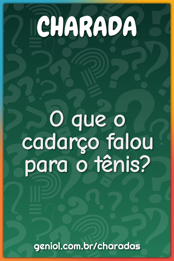 O que o cadarço falou para o tênis?