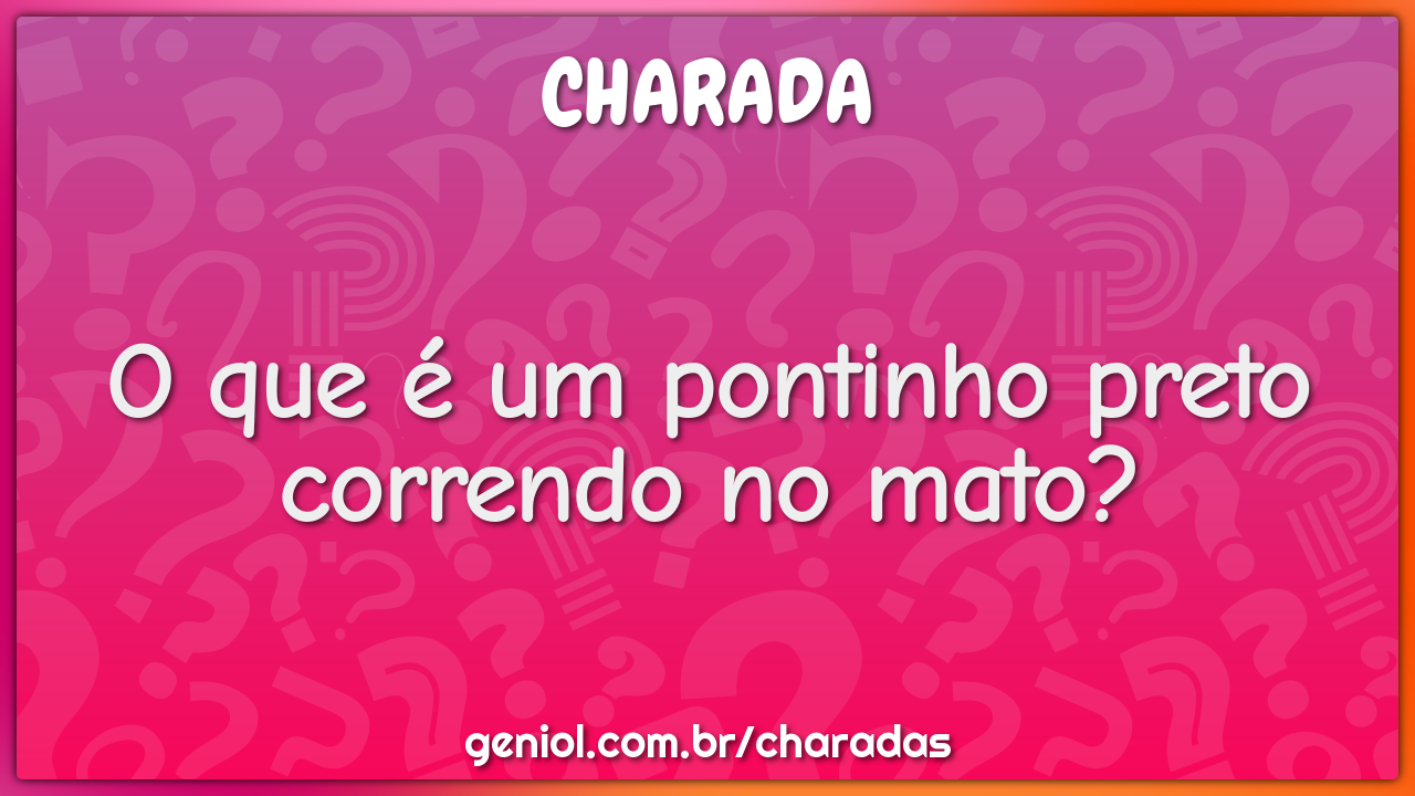 O que é um pontinho preto correndo no mato?