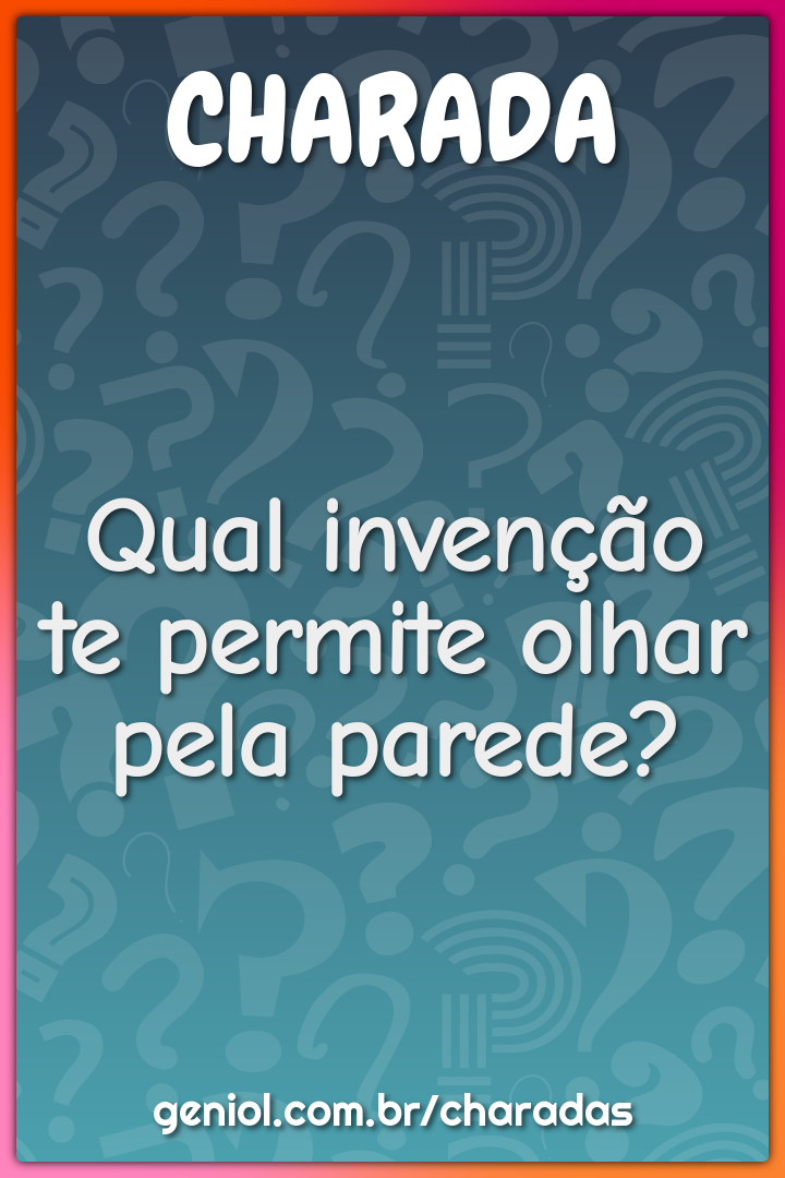 Qual invenção te permite olhar pela parede?