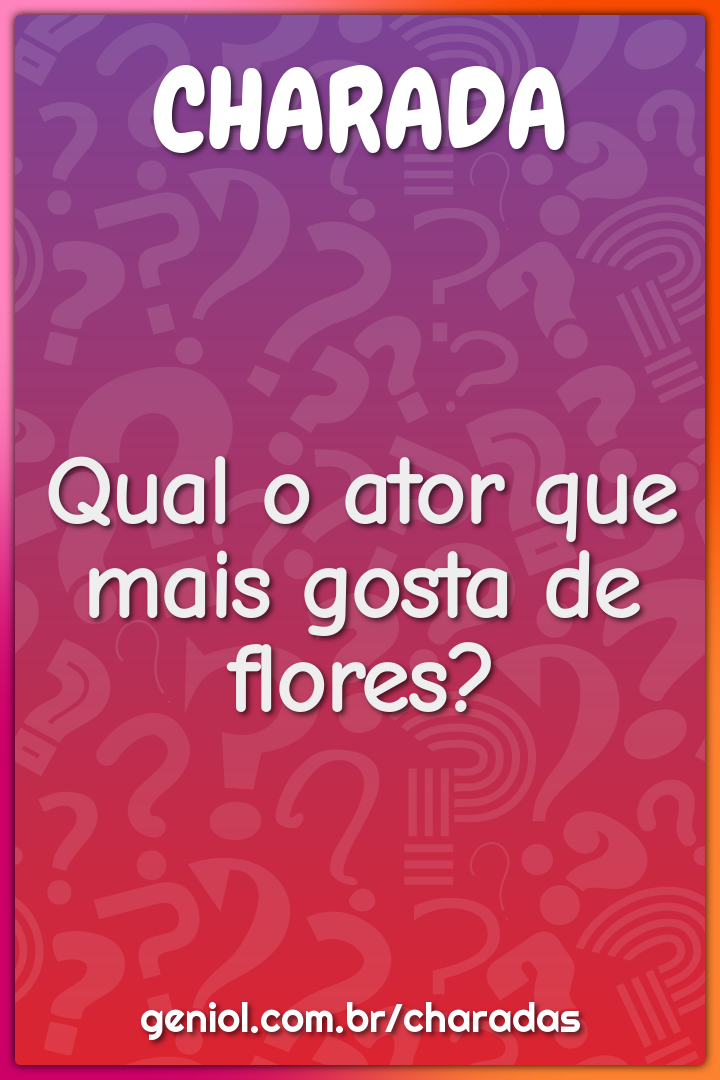 Qual o ator que mais gosta de flores? - Charada e Resposta - Geniol