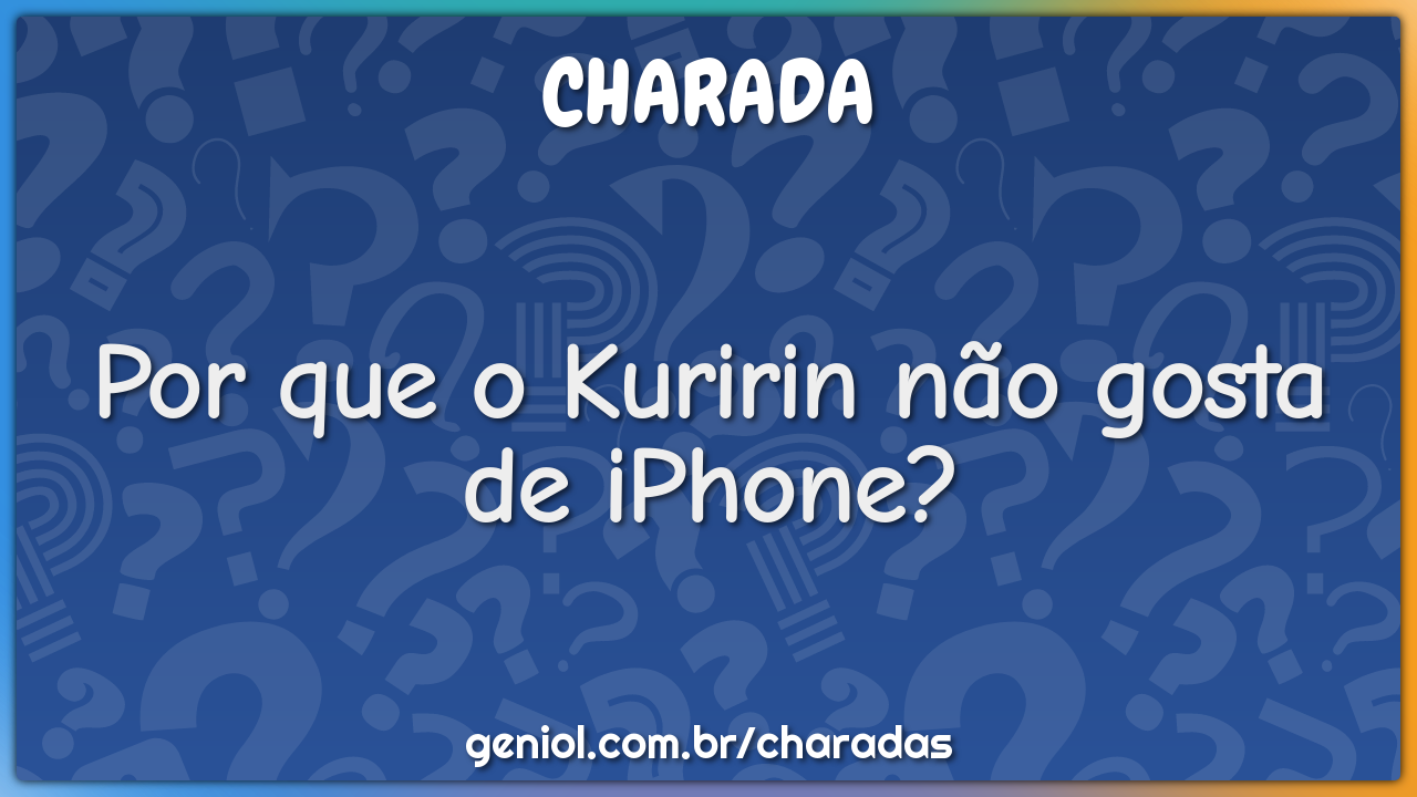 Por que o Kuririn não gosta de iPhone? - Charada e Resposta - Geniol