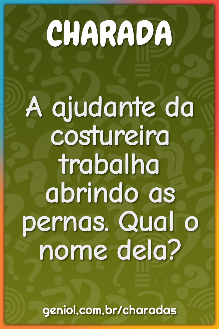 A ajudante da costureira trabalha abrindo as pernas. Qual o nome dela?