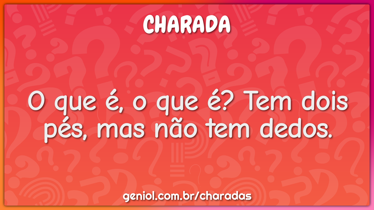 O que é, o que é? Tem dois pés, mas não tem dedos.