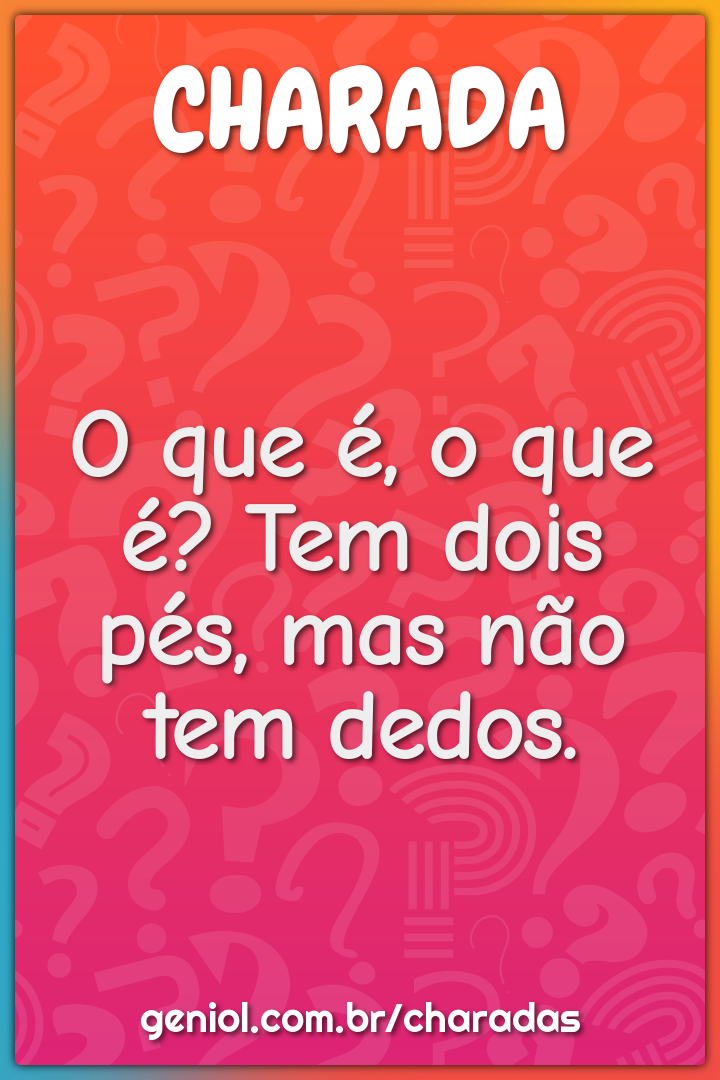 O que é, o que é? Tem dois pés, mas não tem dedos.