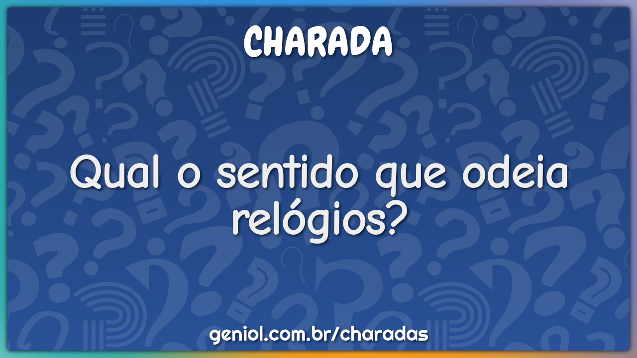 Qual o sentido que odeia relógios?