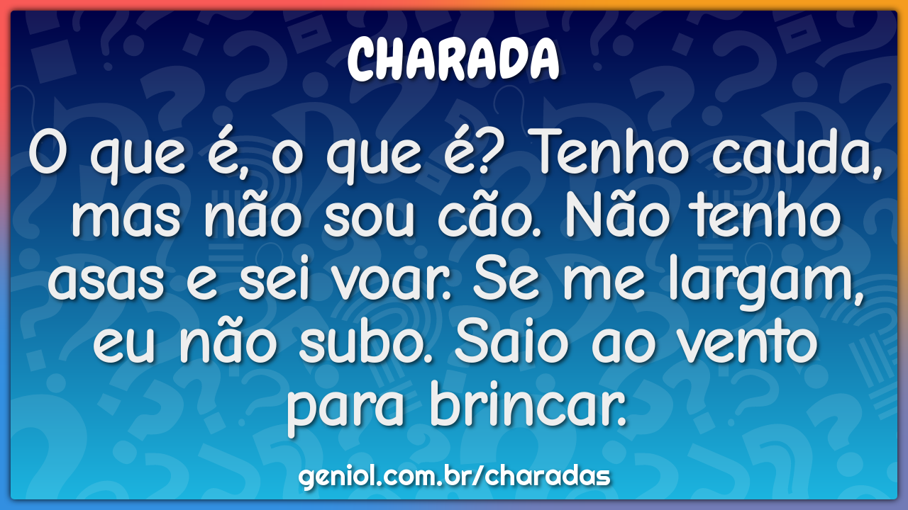 O que é, o que é? Tenho cauda, mas não sou cão. Não tenho asas e sei...