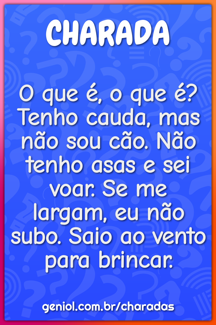 O que é, o que é? Tenho cauda, mas não sou cão. Não tenho asas e sei...