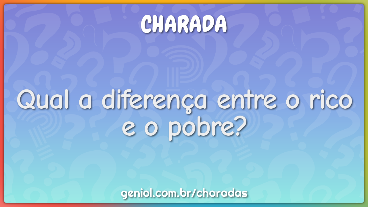 Qual a diferença entre o rico e o pobre?