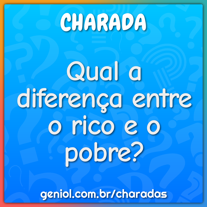 Qual a diferença entre o rico e o pobre?