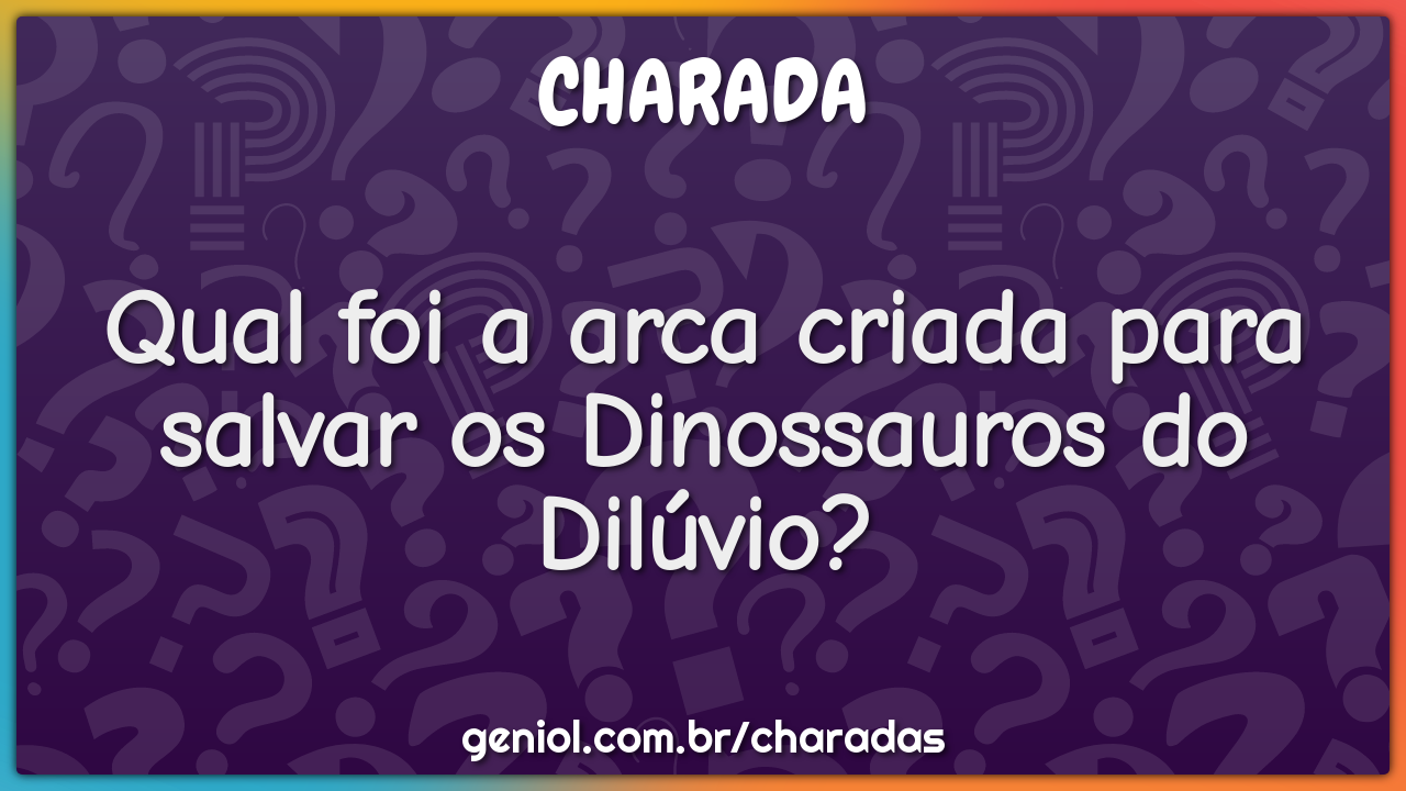 Qual foi a arca criada para salvar os Dinossauros do Dilúvio?