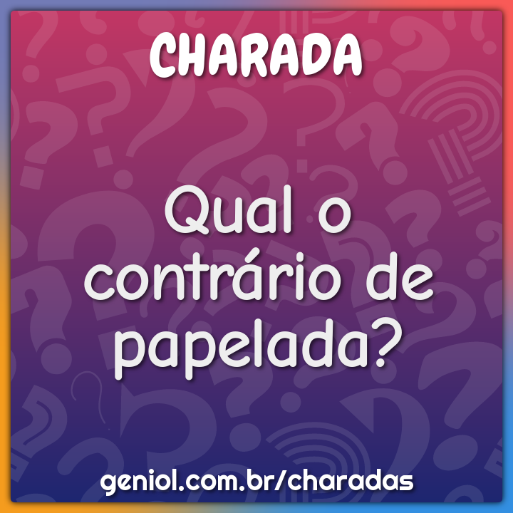Qual o contrário de papelada?