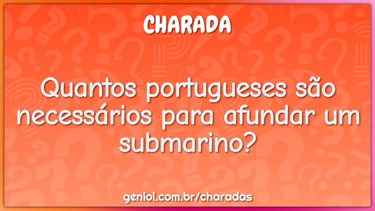 Quantos portugueses são necessários para afundar um submarino?