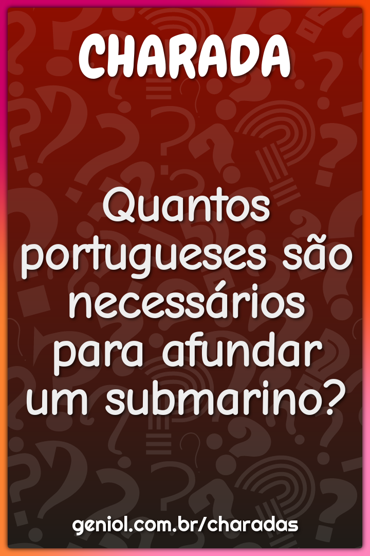 Quantos portugueses são necessários para afundar um submarino?