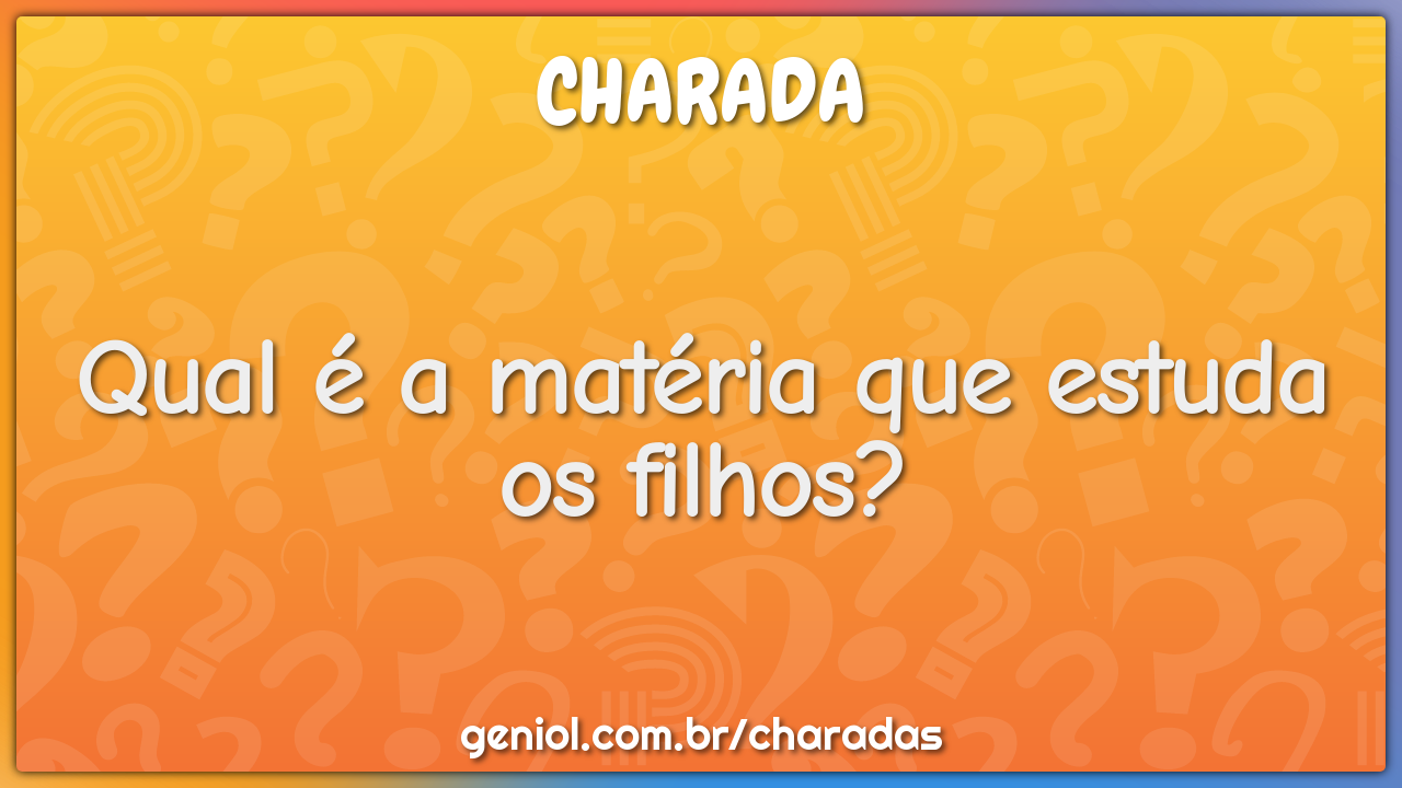Qual é a matéria que estuda os filhos?